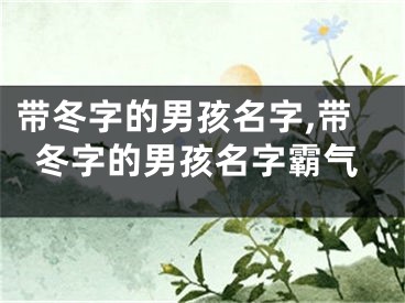 带冬字的男孩名字,带冬字的男孩名字霸气