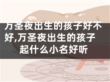 万圣夜出生的孩子好不好,万圣夜出生的孩子起什么小名好听
