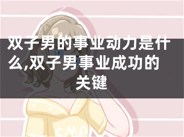 双子男的事业动力是什么,双子男事业成功的关键