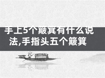 手上5个簸箕有什么说法,手指头五个簸箕