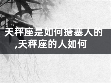 天秤座是如何搪塞人的,天秤座的人如何