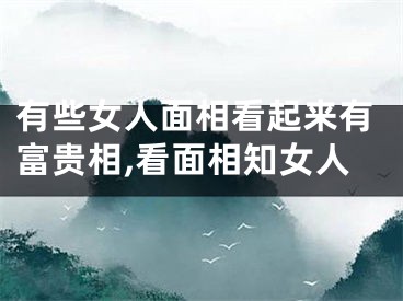 有些女人面相看起来有富贵相,看面相知女人