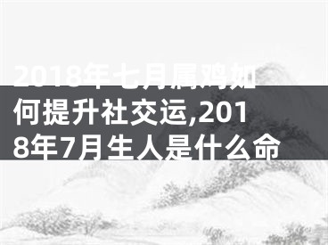 2018年七月属鸡如何提升社交运,2018年7月生人是什么命