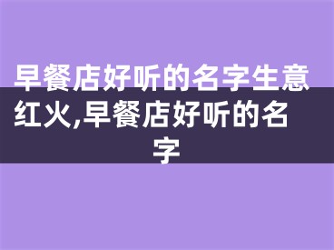 早餐店好听的名字生意红火,早餐店好听的名字