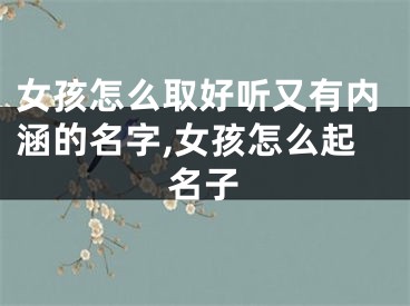 女孩怎么取好听又有内涵的名字,女孩怎么起名子