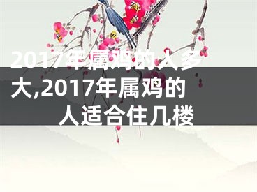 2017年属鸡的人多大,2017年属鸡的人适合住几楼