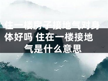 住一楼房子接地气对身体好吗 住在一楼接地气是什么意思
