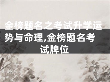 金榜题名之考试升学运势与命理,金榜题名考试牌位