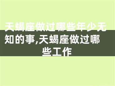 天蝎座做过哪些年少无知的事,天蝎座做过哪些工作
