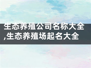 生态养殖公司名称大全,生态养殖场起名大全