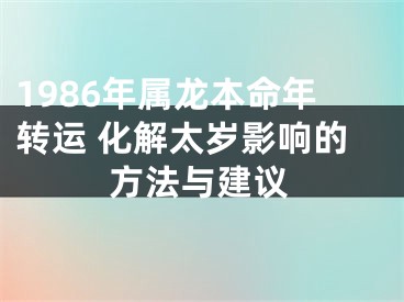 1986年属龙本命年转运 化解太岁影响的方法与建议