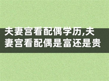 夫妻宫看配偶学历,夫妻宫看配偶是富还是贵