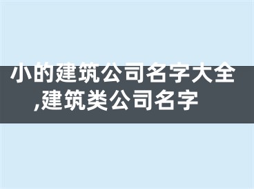 小的建筑公司名字大全,建筑类公司名字