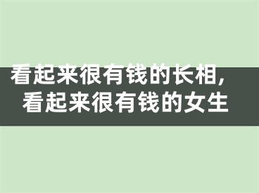 看起来很有钱的长相,看起来很有钱的女生