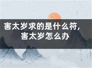 害太岁求的是什么符,害太岁怎么办