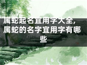 属蛇起名宜用字大全,属蛇的名字宜用字有哪些