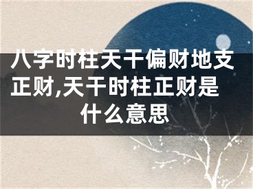 八字时柱天干偏财地支正财,天干时柱正财是什么意思