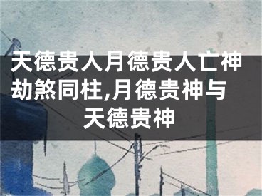 天德贵人月德贵人亡神劫煞同柱,月德贵神与天德贵神