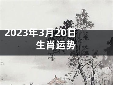2023年3月20日生肖运势