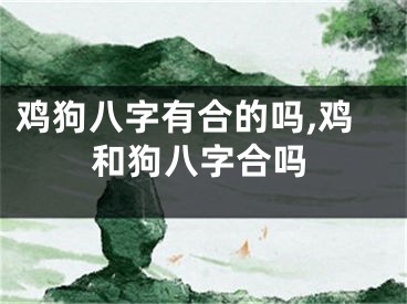鸡狗八字有合的吗,鸡和狗八字合吗