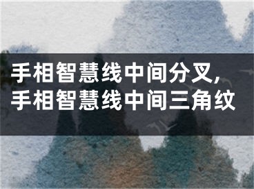 手相智慧线中间分叉,手相智慧线中间三角纹