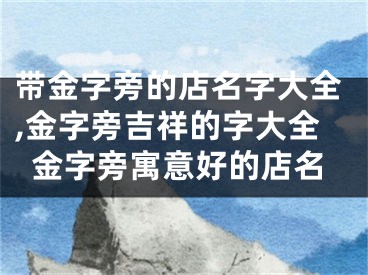 带金字旁的店名字大全,金字旁吉祥的字大全金字旁寓意好的店名