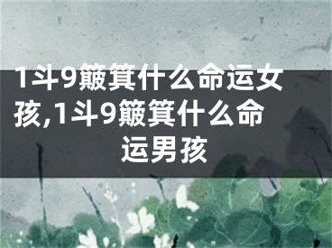 1斗9簸箕什么命运女孩,1斗9簸箕什么命运男孩