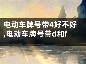 电动车牌号带4好不好,电动车牌号带d和f