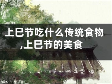 上巳节吃什么传统食物,上巳节的美食
