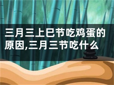 三月三上巳节吃鸡蛋的原因,三月三节吃什么