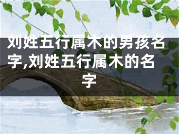 刘姓五行属木的男孩名字,刘姓五行属木的名字