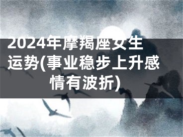 2024年摩羯座女生运势(事业稳步上升感情有波折)