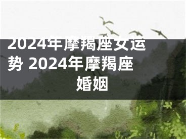 2024年摩羯座女运势 2024年摩羯座婚姻