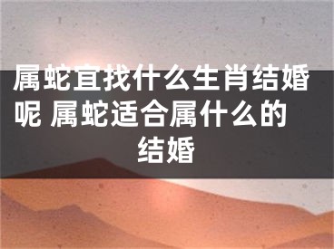 属蛇宜找什么生肖结婚呢 属蛇适合属什么的结婚