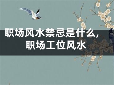 职场风水禁忌是什么,职场工位风水