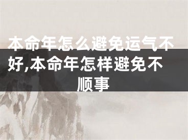 本命年怎么避免运气不好,本命年怎样避免不顺事