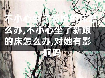 不小心坐了新娘的床怎么办,不小心坐了新娘的床怎么办,对她有影响吗