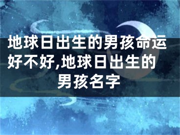 地球日出生的男孩命运好不好,地球日出生的男孩名字