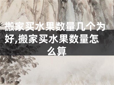 搬家买水果数量几个为好,搬家买水果数量怎么算