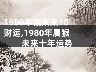 1980年猴未来10财运,1980年属猴未来十年运势