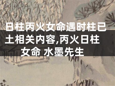 日柱丙火女命遇时柱已土相关内容,丙火日柱女命 水墨先生