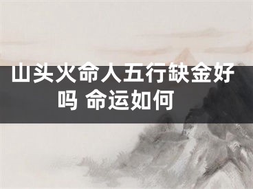 山头火命人五行缺金好吗 命运如何