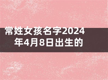 常姓女孩名字2024年4月8日出生的