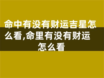 命中有没有财运吉星怎么看,命里有没有财运怎么看