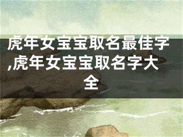 虎年女宝宝取名最佳字,虎年女宝宝取名字大全