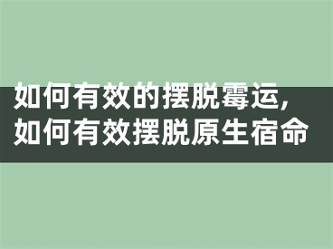 如何有效的摆脱霉运,如何有效摆脱原生宿命