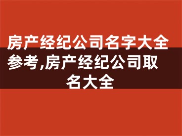 房产经纪公司名字大全参考,房产经纪公司取名大全