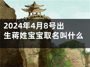 2024年4月8号出生蒋姓宝宝取名叫什么