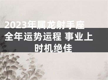 2023年属龙射手座全年运势运程 事业上时机绝佳