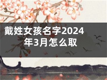戴姓女孩名字2024年3月怎么取
